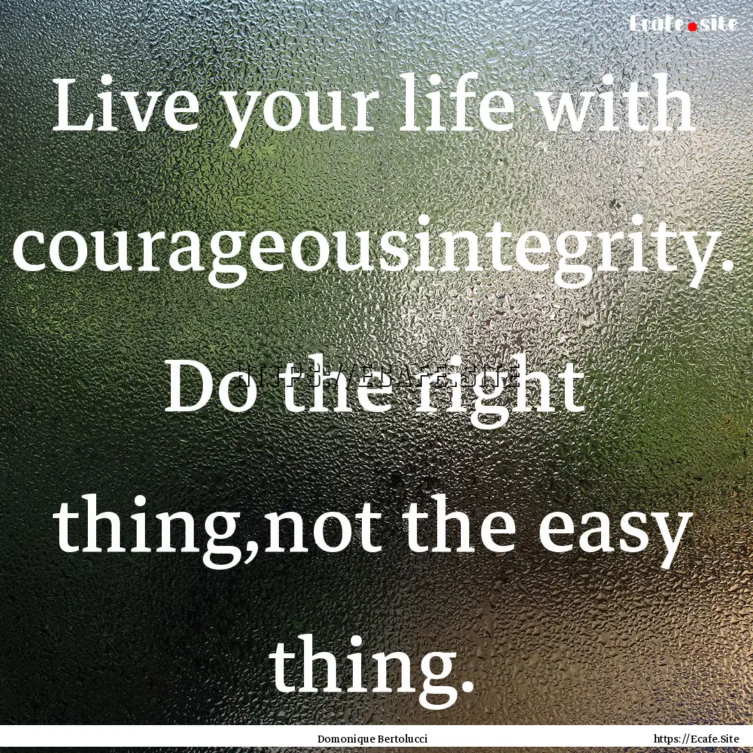 Live your life with courageousintegrity..... : Quote by Domonique Bertolucci