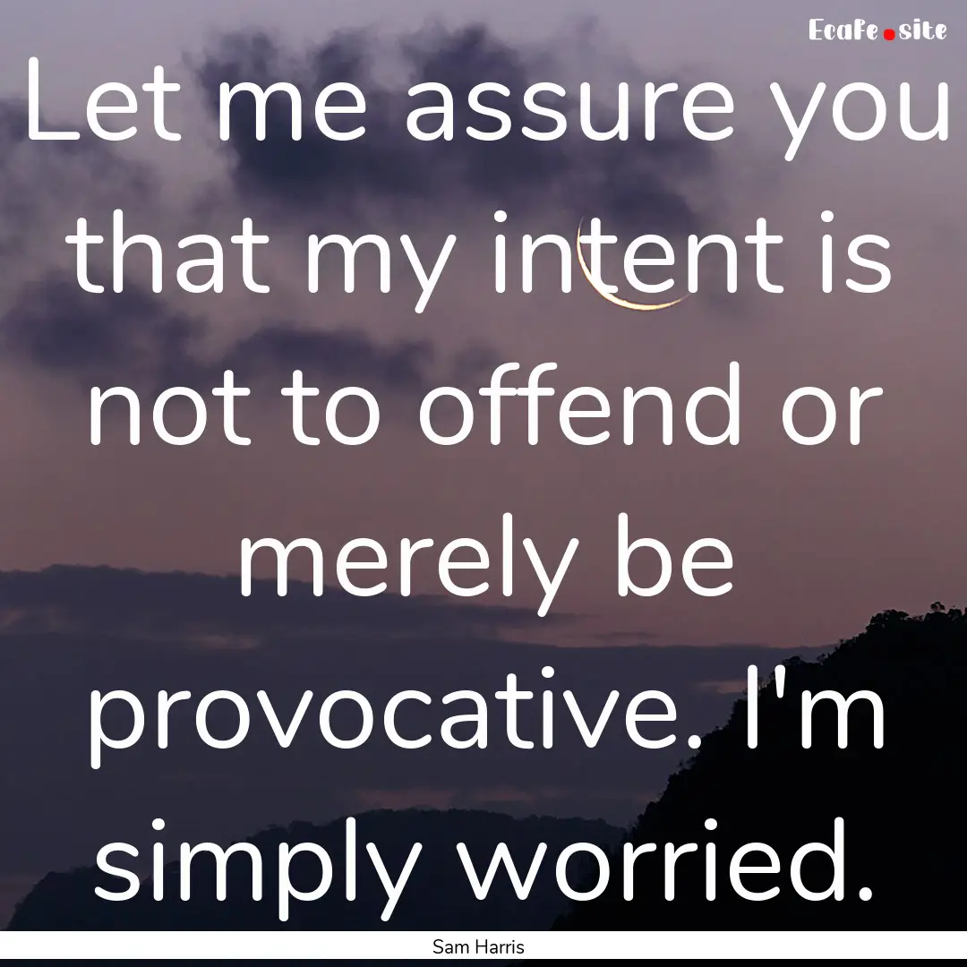 Let me assure you that my intent is not to.... : Quote by Sam Harris