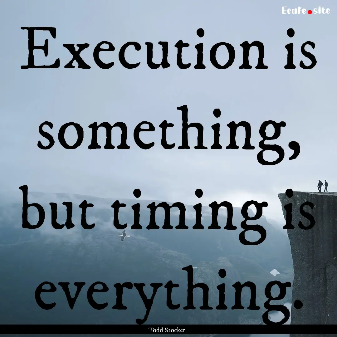 Execution is something, but timing is everything..... : Quote by Todd Stocker