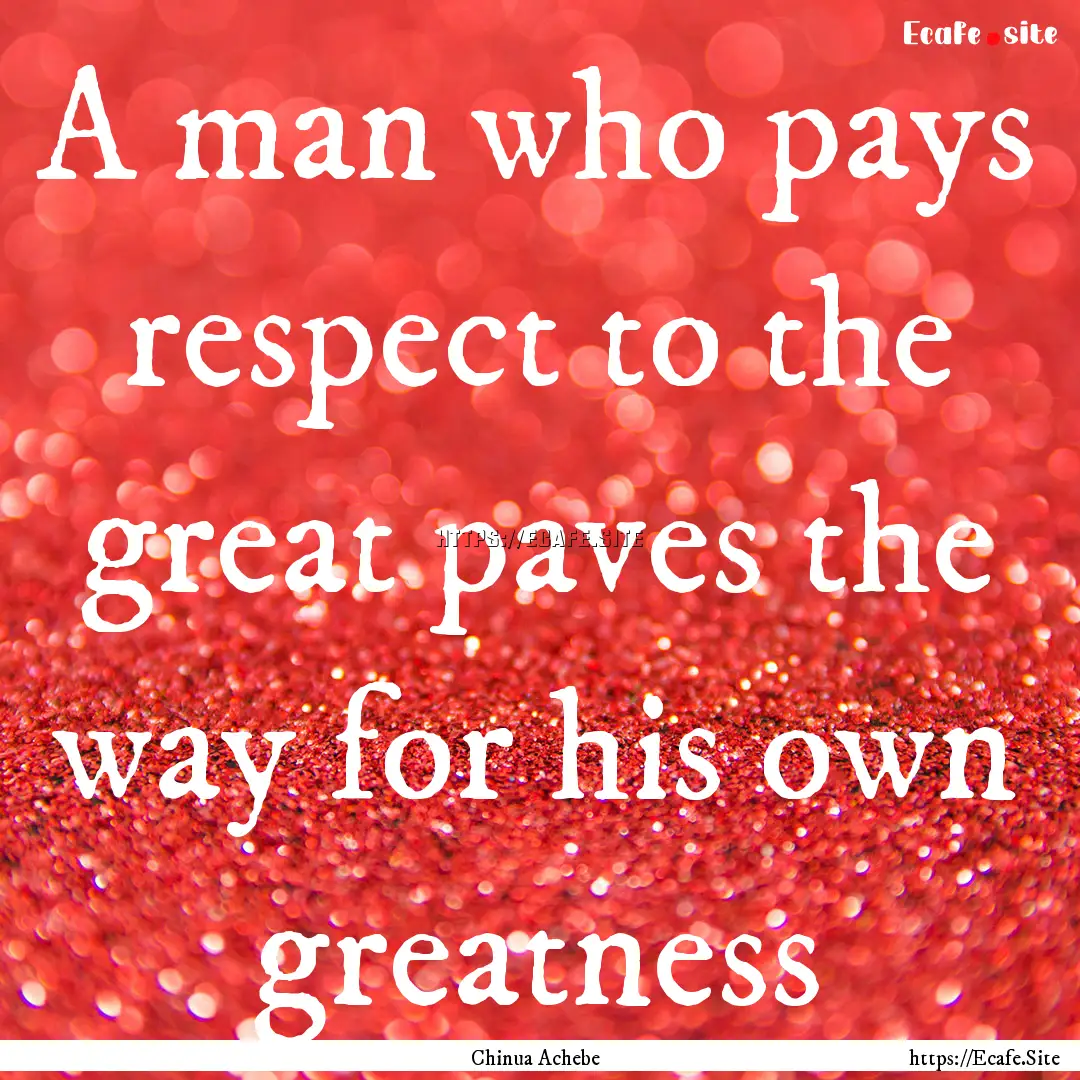 A man who pays respect to the great paves.... : Quote by Chinua Achebe