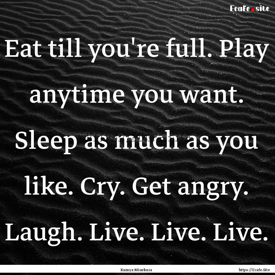 Eat till you're full. Play anytime you want..... : Quote by Kazuya Minekura