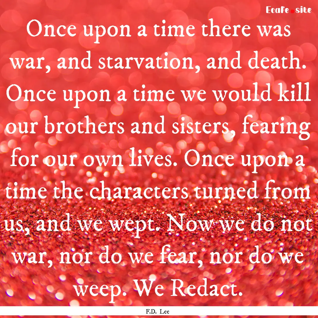 Once upon a time there was war, and starvation,.... : Quote by F.D. Lee