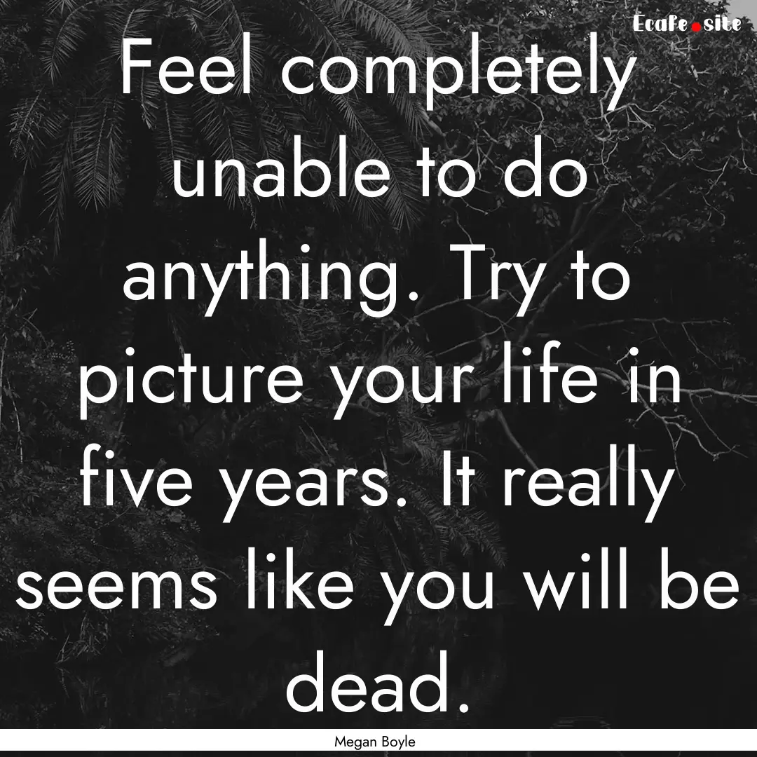 Feel completely unable to do anything. Try.... : Quote by Megan Boyle