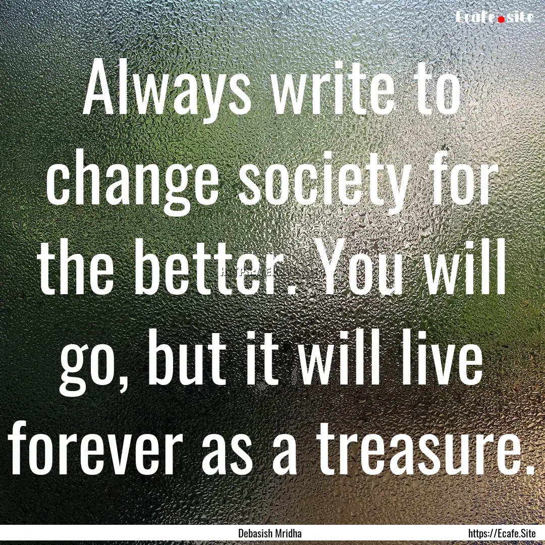 Always write to change society for the better..... : Quote by Debasish Mridha