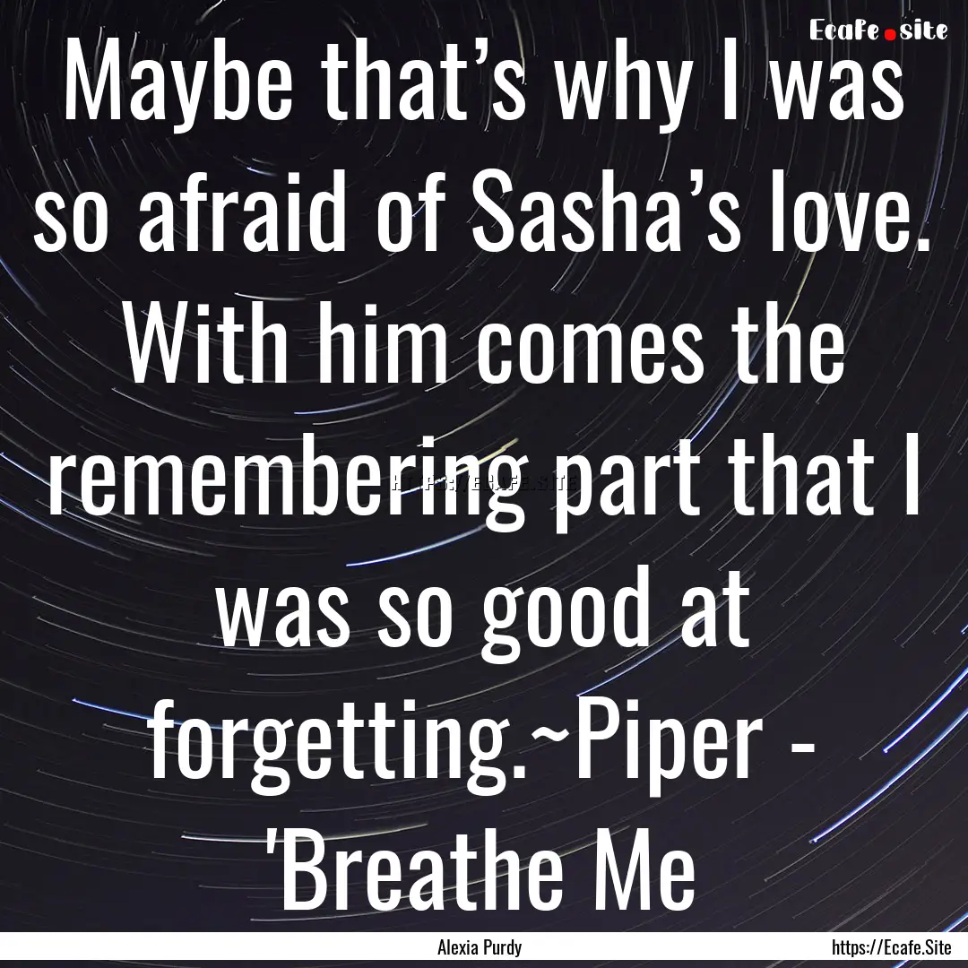 Maybe that’s why I was so afraid of Sasha’s.... : Quote by Alexia Purdy