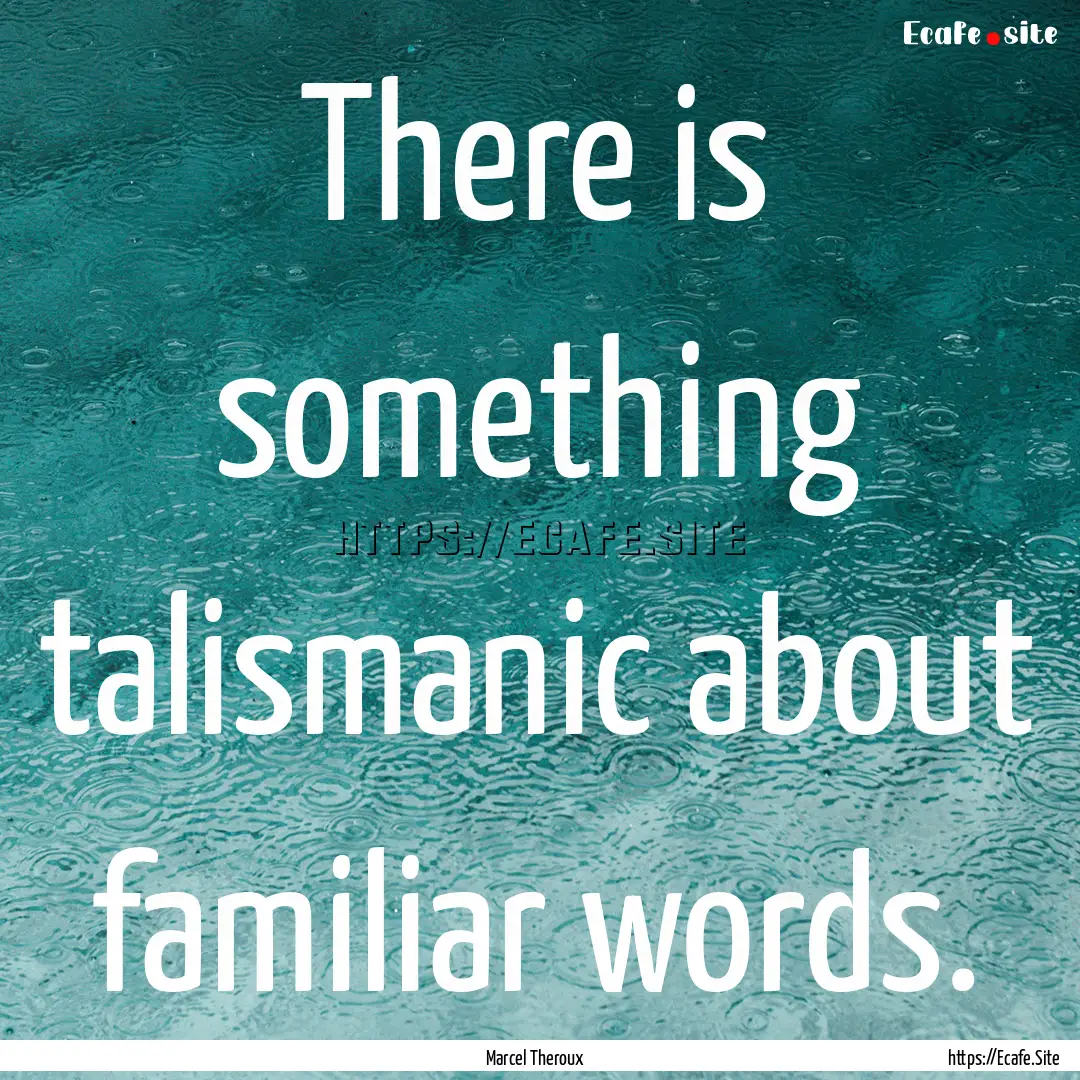 There is something talismanic about familiar.... : Quote by Marcel Theroux