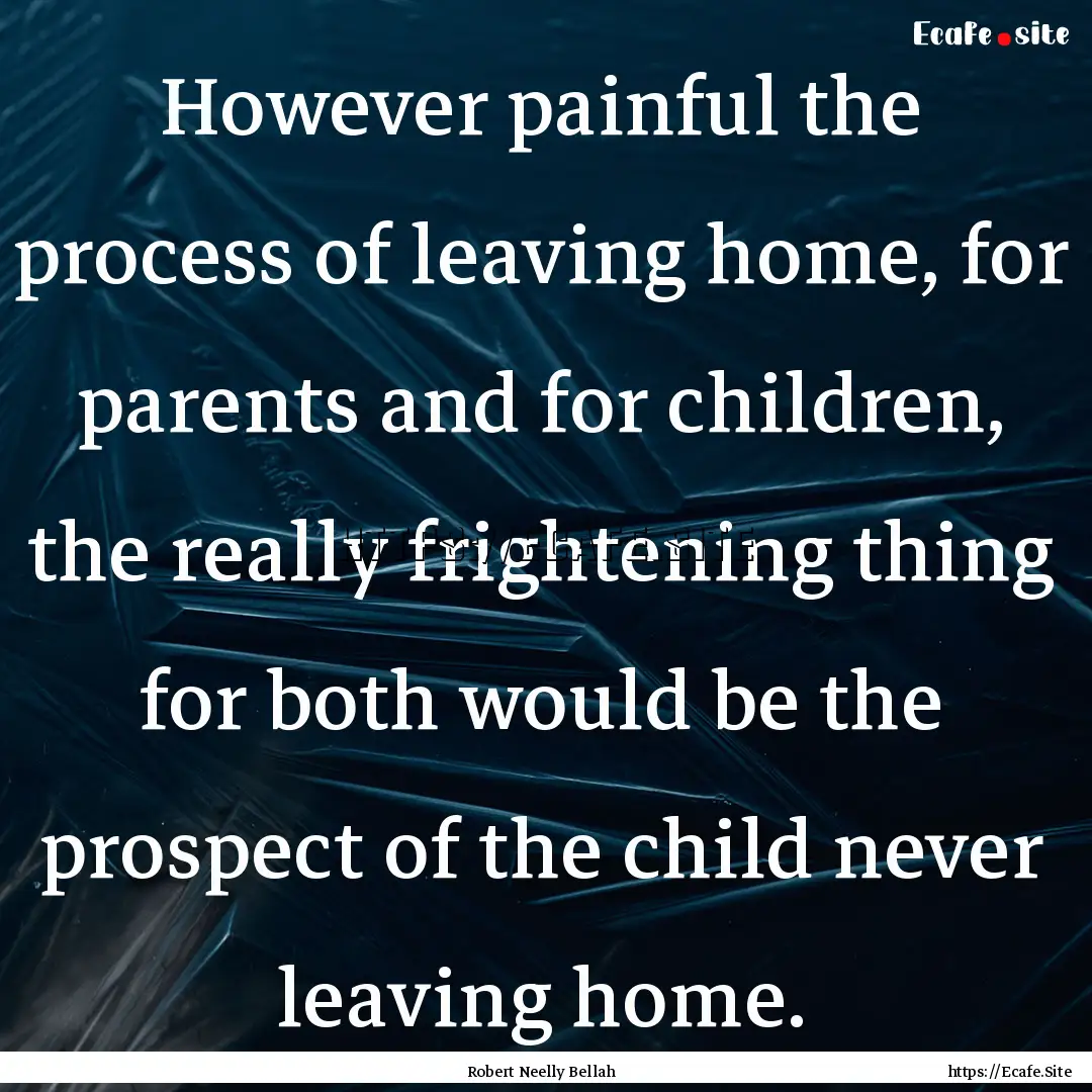 However painful the process of leaving home,.... : Quote by Robert Neelly Bellah