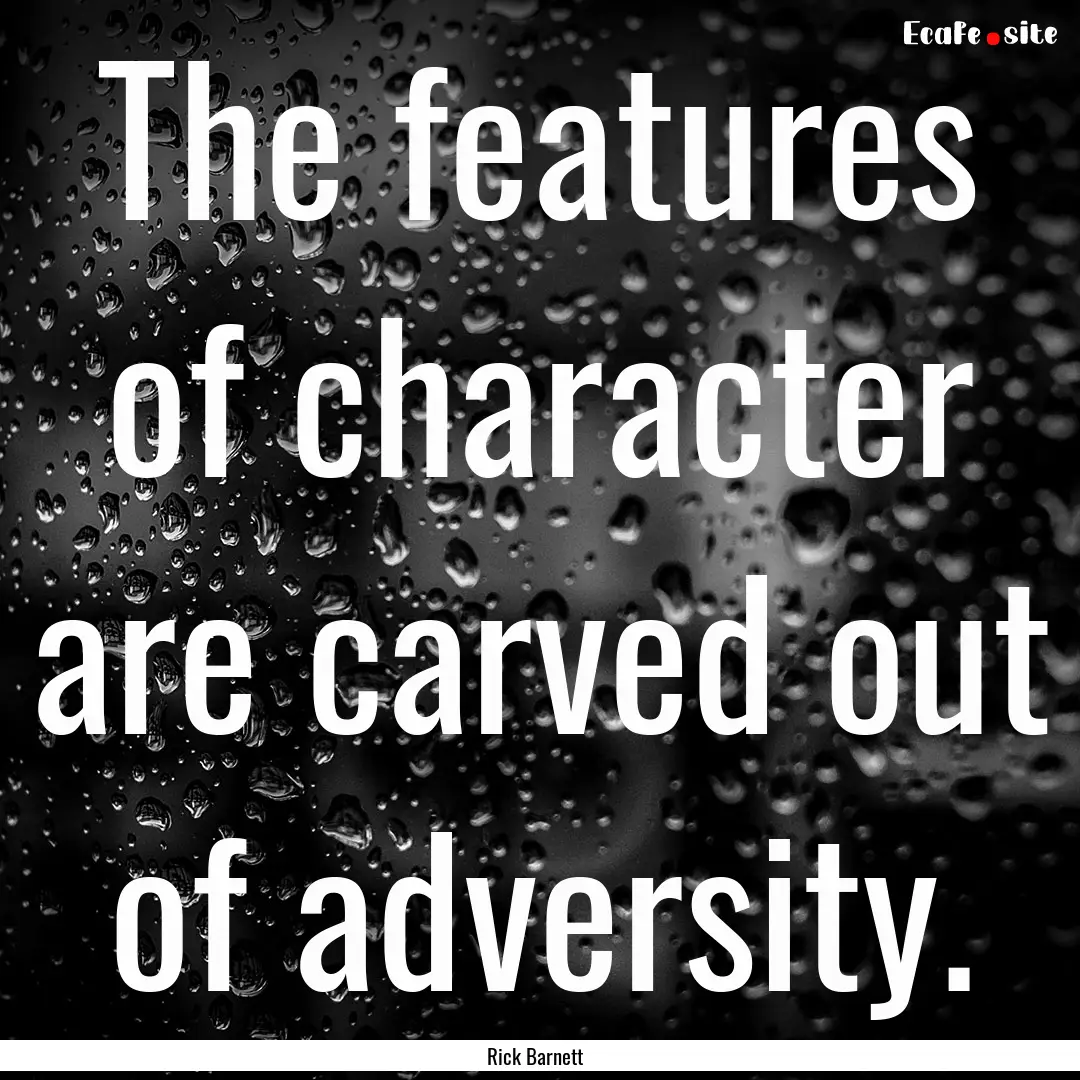 The features of character are carved out.... : Quote by Rick Barnett