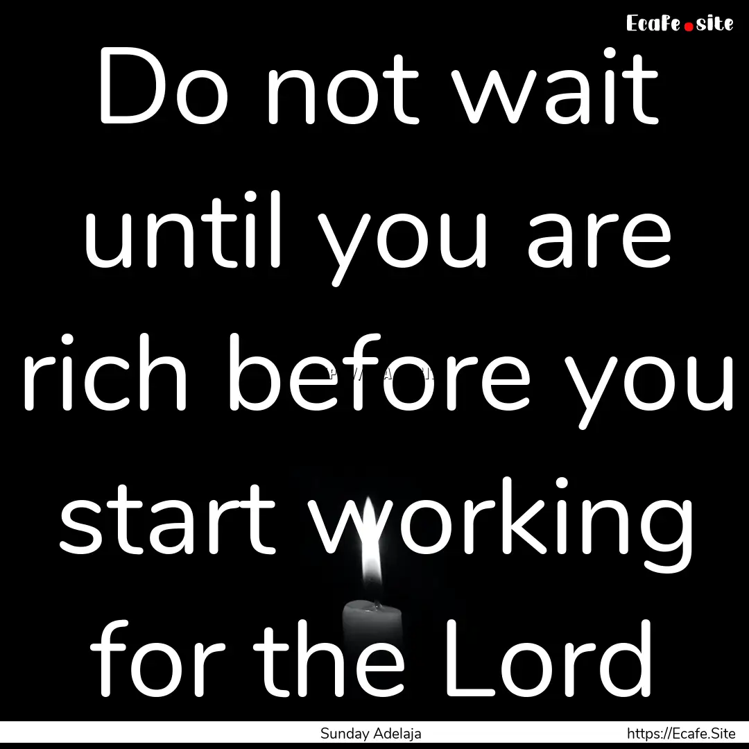 Do not wait until you are rich before you.... : Quote by Sunday Adelaja