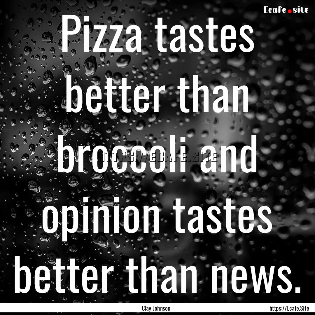 Pizza tastes better than broccoli and opinion.... : Quote by Clay Johnson