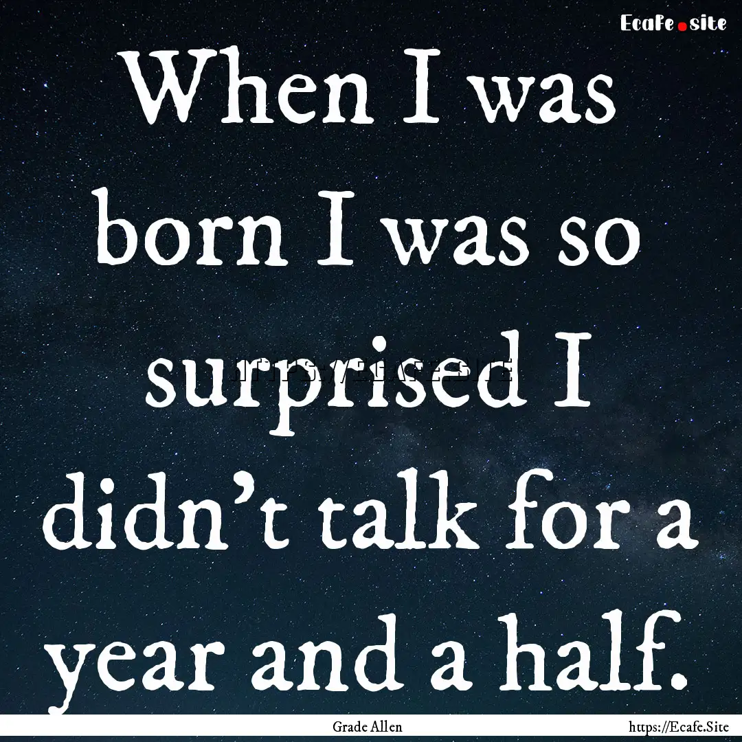 When I was born I was so surprised I didn't.... : Quote by Grade Allen