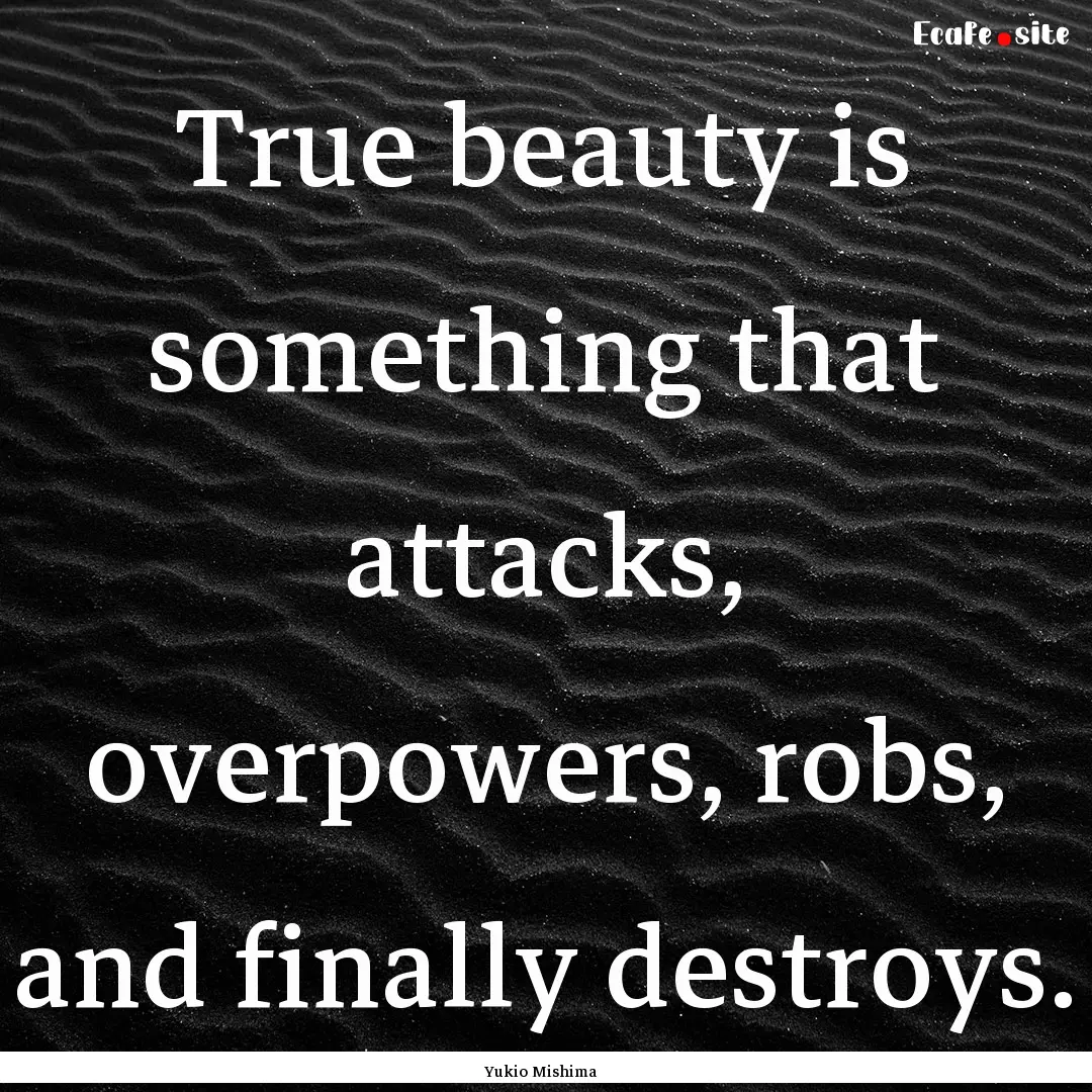 True beauty is something that attacks, overpowers,.... : Quote by Yukio Mishima