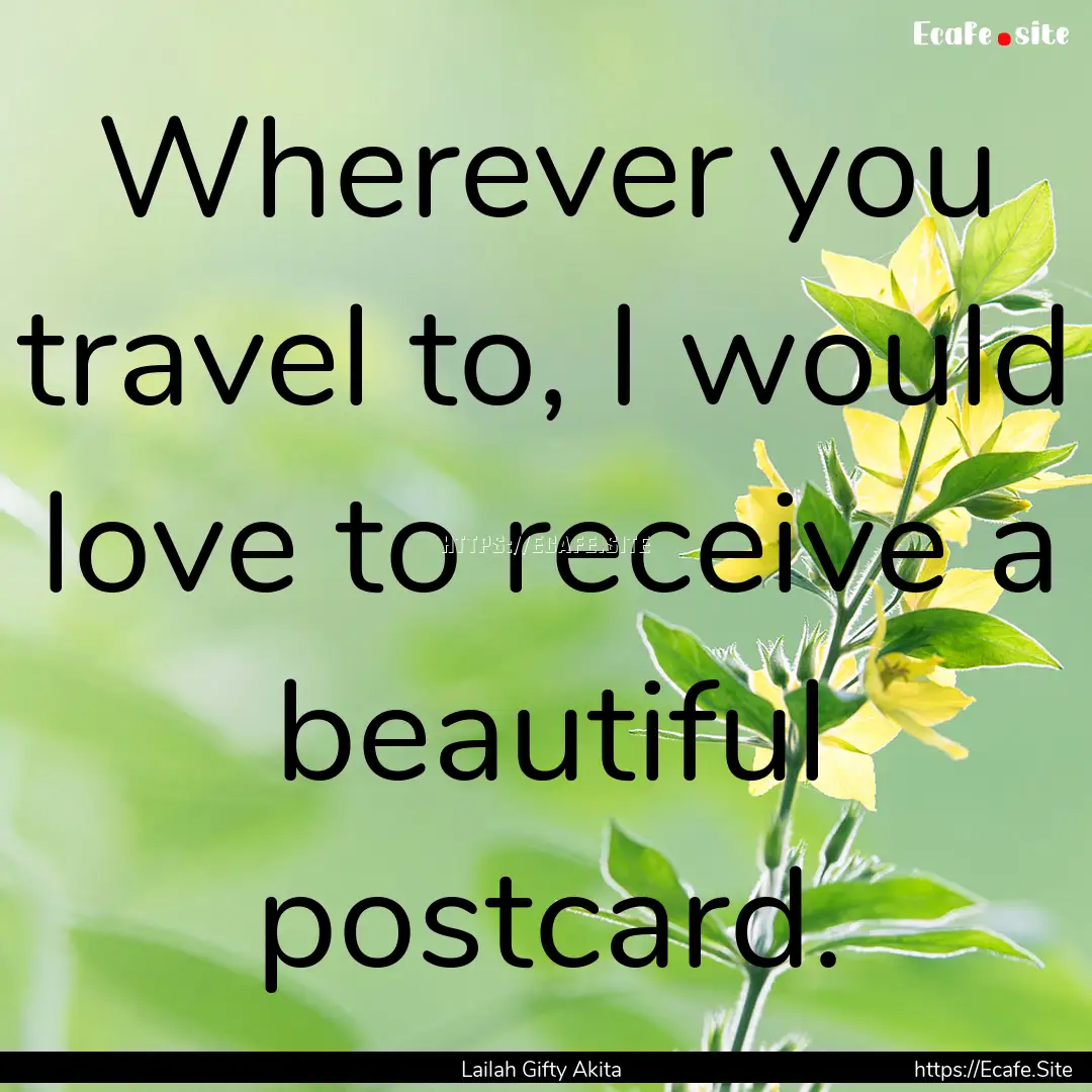 Wherever you travel to, I would love to receive.... : Quote by Lailah Gifty Akita