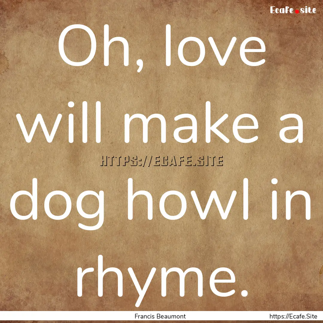 Oh, love will make a dog howl in rhyme. : Quote by Francis Beaumont