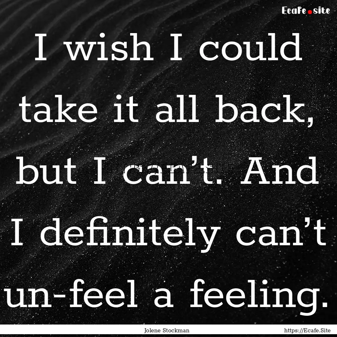 I wish I could take it all back, but I can’t..... : Quote by Jolene Stockman