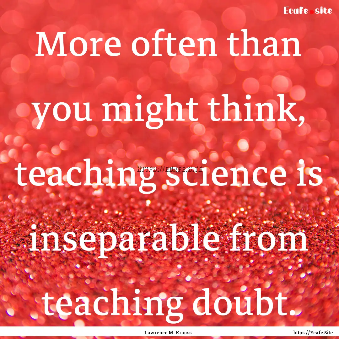 More often than you might think, teaching.... : Quote by Lawrence M. Krauss