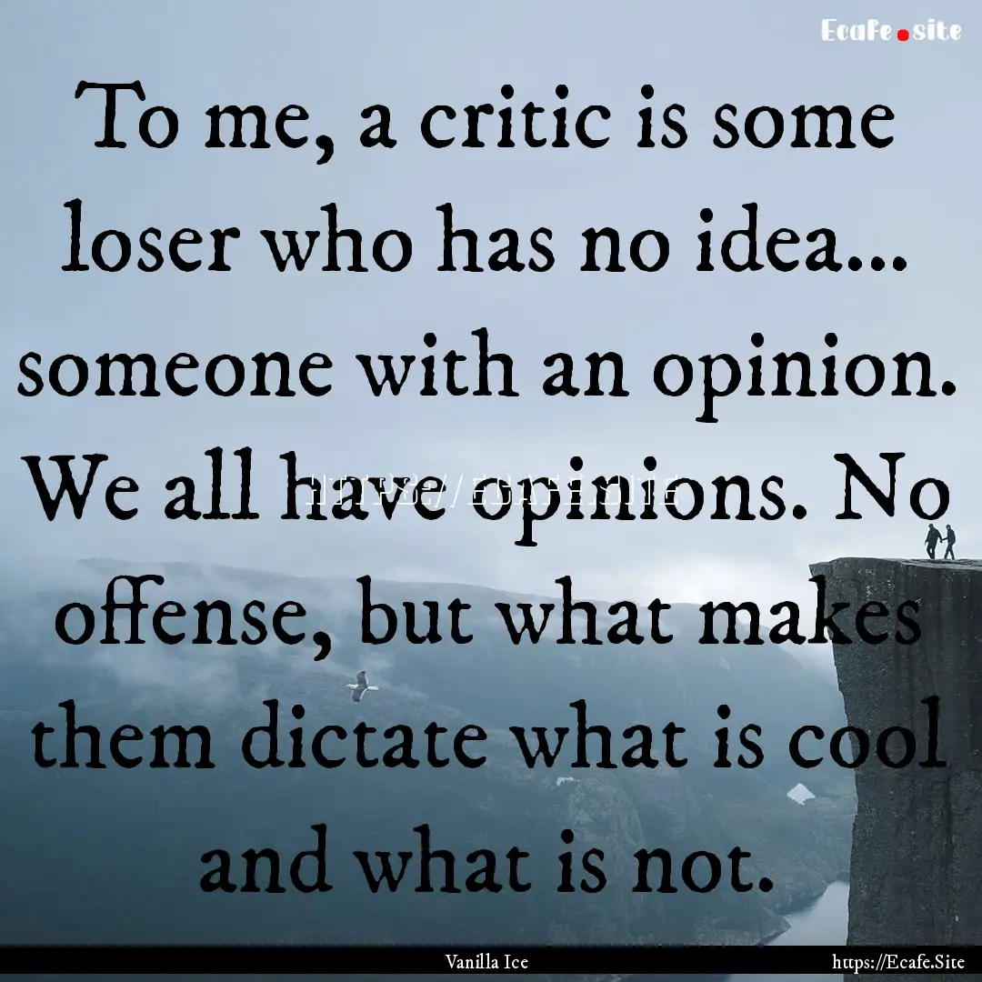 To me, a critic is some loser who has no.... : Quote by Vanilla Ice