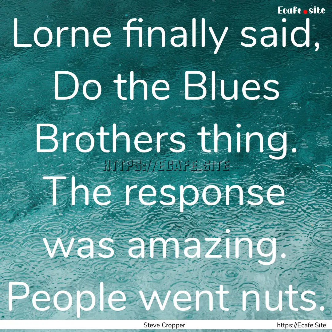 Lorne finally said, Do the Blues Brothers.... : Quote by Steve Cropper