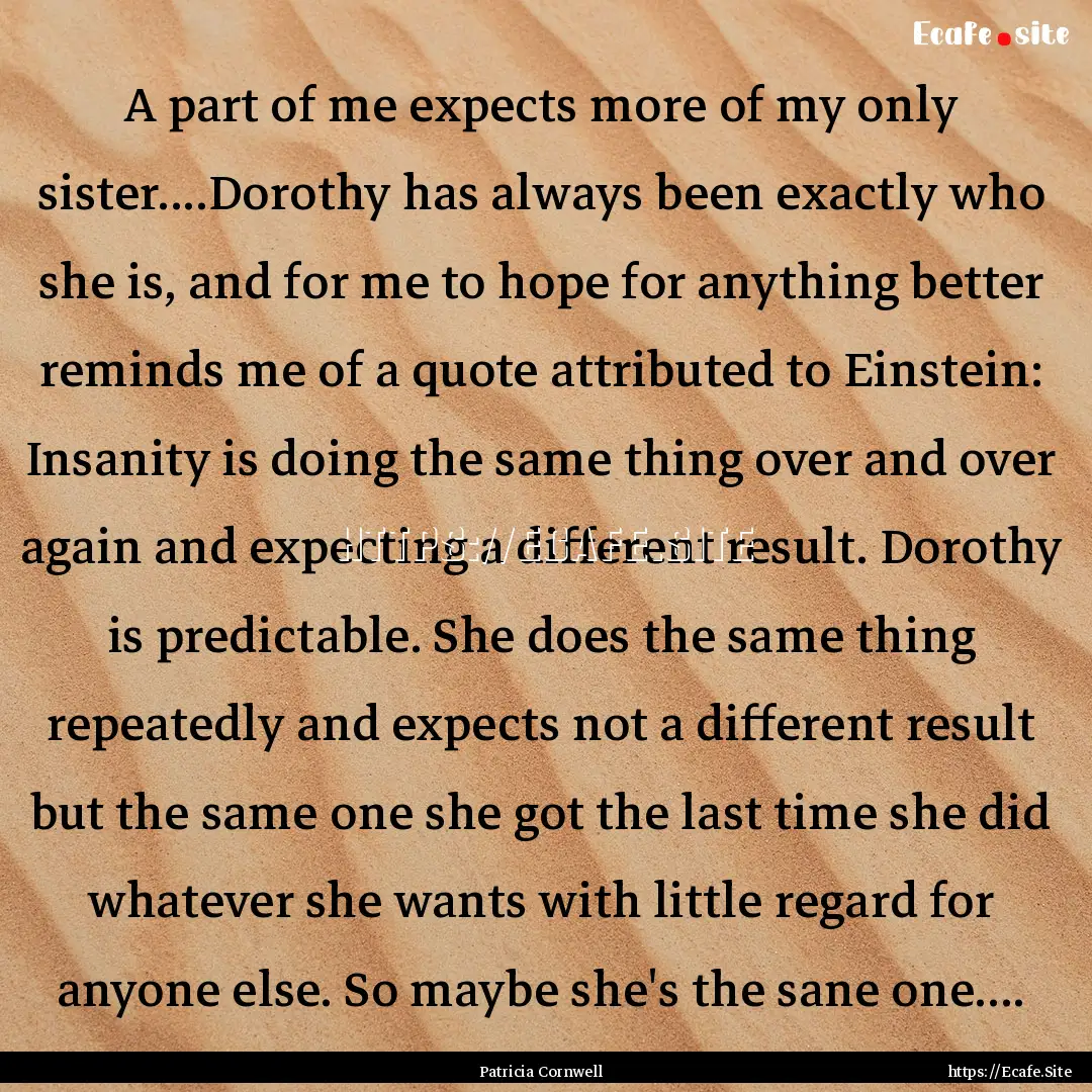 A part of me expects more of my only sister....Dorothy.... : Quote by Patricia Cornwell