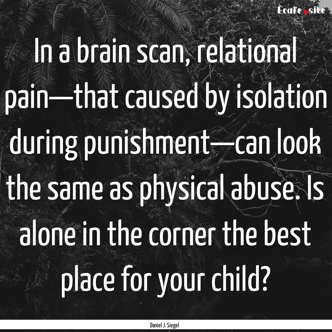 In a brain scan, relational pain—that caused.... : Quote by Daniel J. Siegel