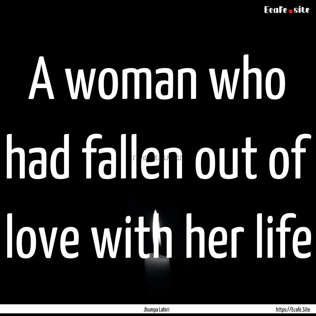 A woman who had fallen out of love with her.... : Quote by Jhumpa Lahiri