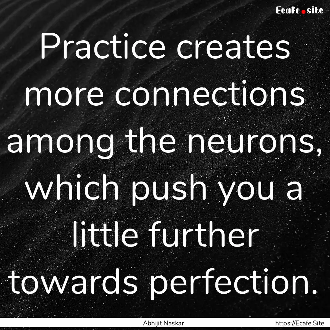 Practice creates more connections among the.... : Quote by Abhijit Naskar