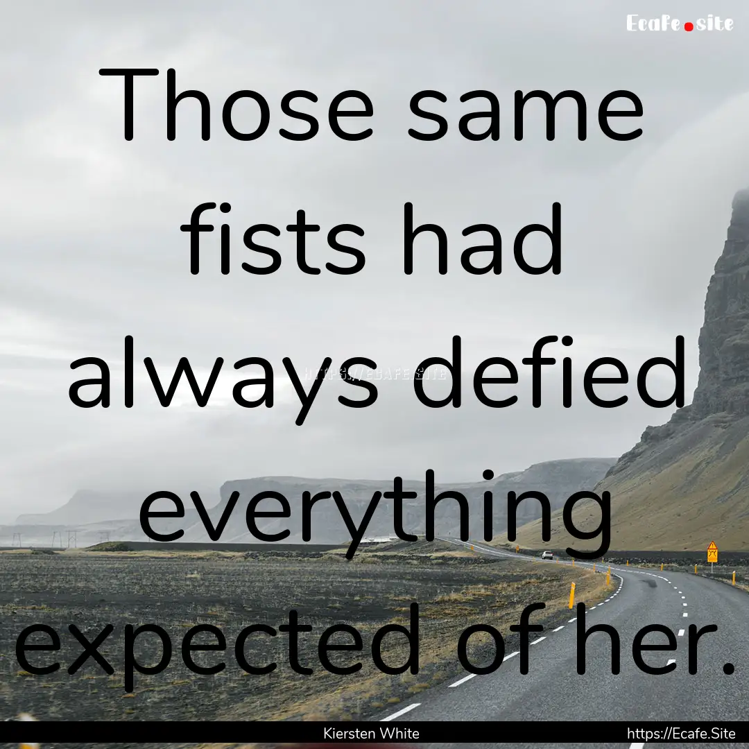 Those same fists had always defied everything.... : Quote by Kiersten White