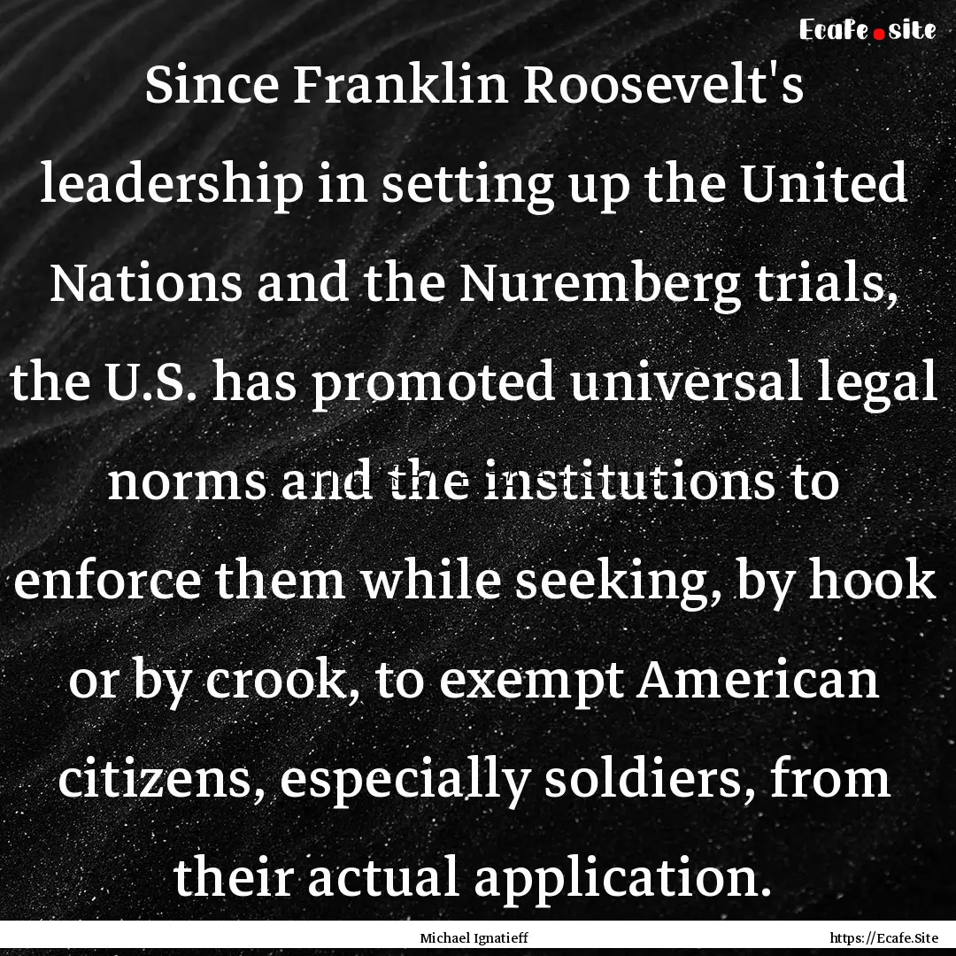 Since Franklin Roosevelt's leadership in.... : Quote by Michael Ignatieff