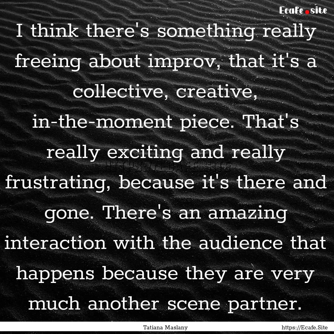 I think there's something really freeing.... : Quote by Tatiana Maslany