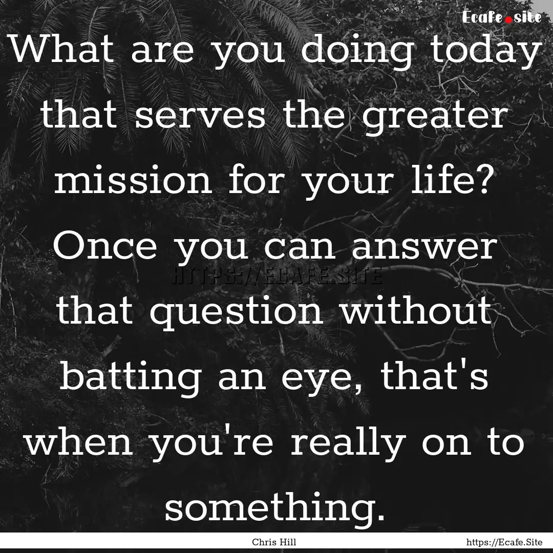 What are you doing today that serves the.... : Quote by Chris Hill