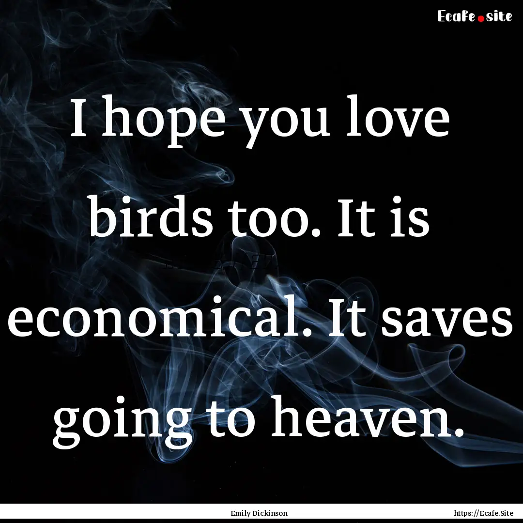 I hope you love birds too. It is economical..... : Quote by Emily Dickinson