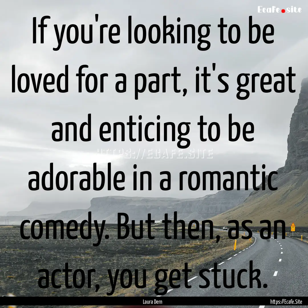 If you're looking to be loved for a part,.... : Quote by Laura Dern