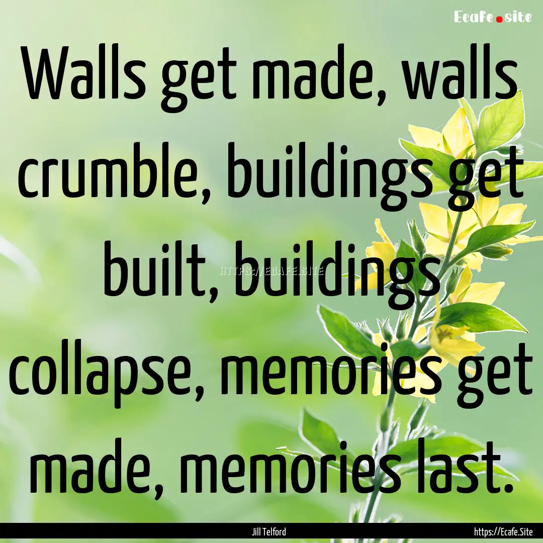 Walls get made, walls crumble, buildings.... : Quote by Jill Telford