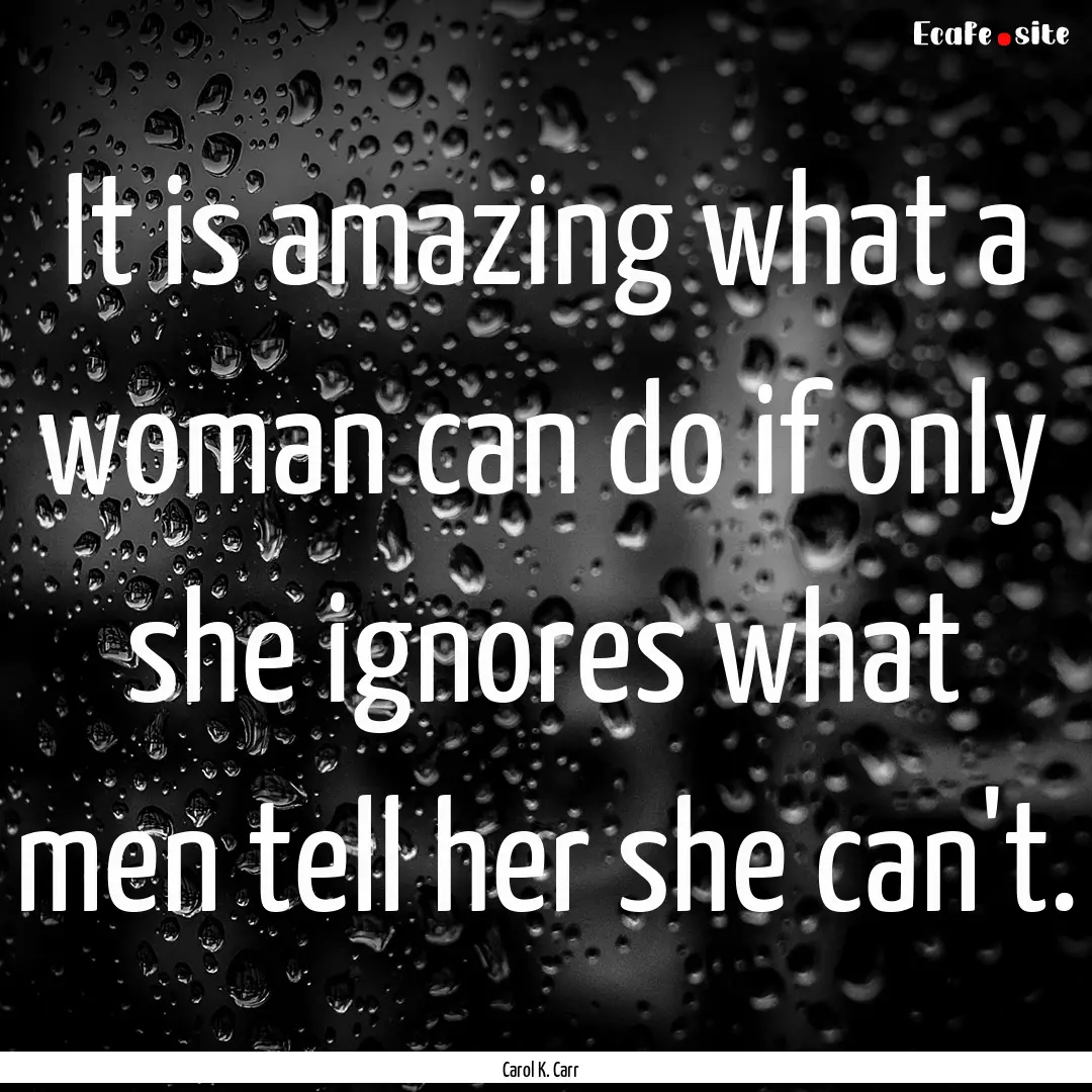 It is amazing what a woman can do if only.... : Quote by Carol K. Carr