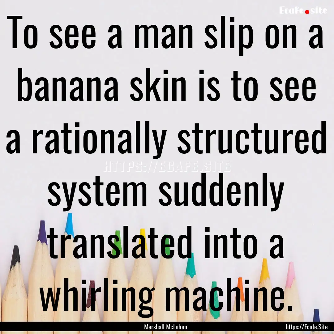 To see a man slip on a banana skin is to.... : Quote by Marshall McLuhan