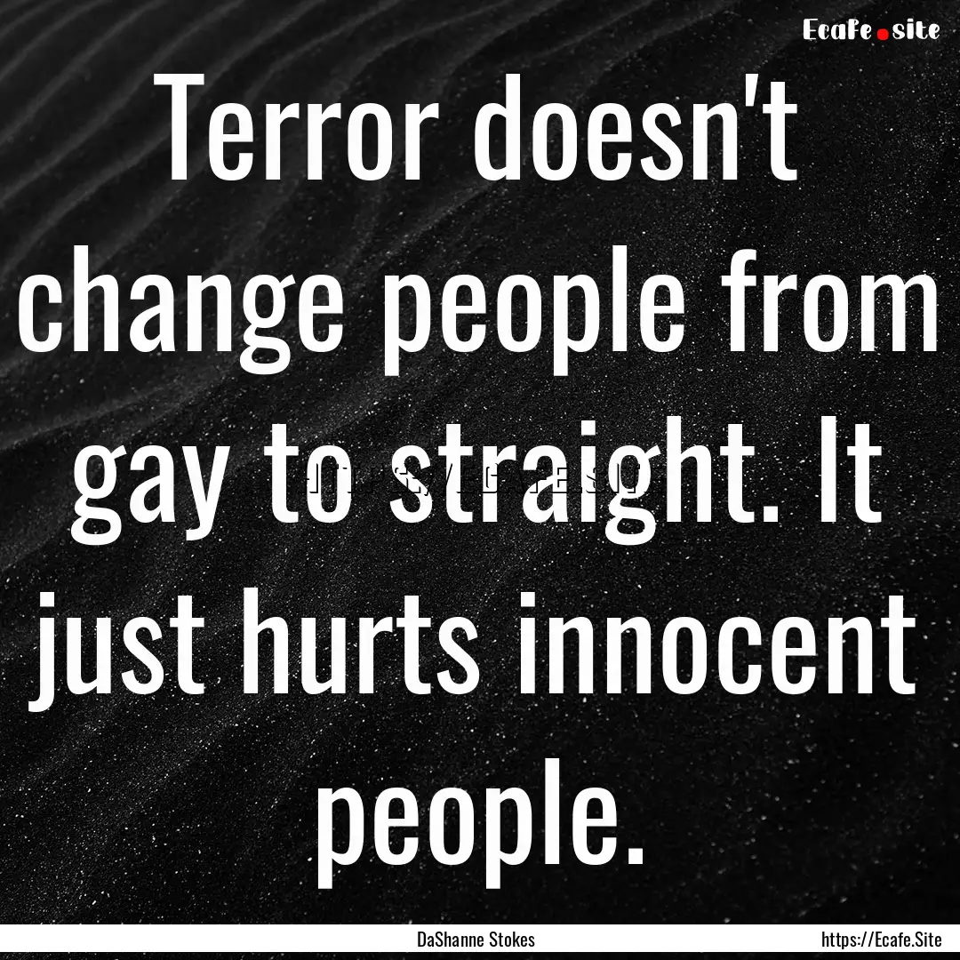 Terror doesn't change people from gay to.... : Quote by DaShanne Stokes