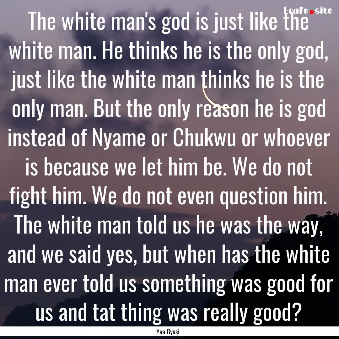 The white man's god is just like the white.... : Quote by Yaa Gyasi