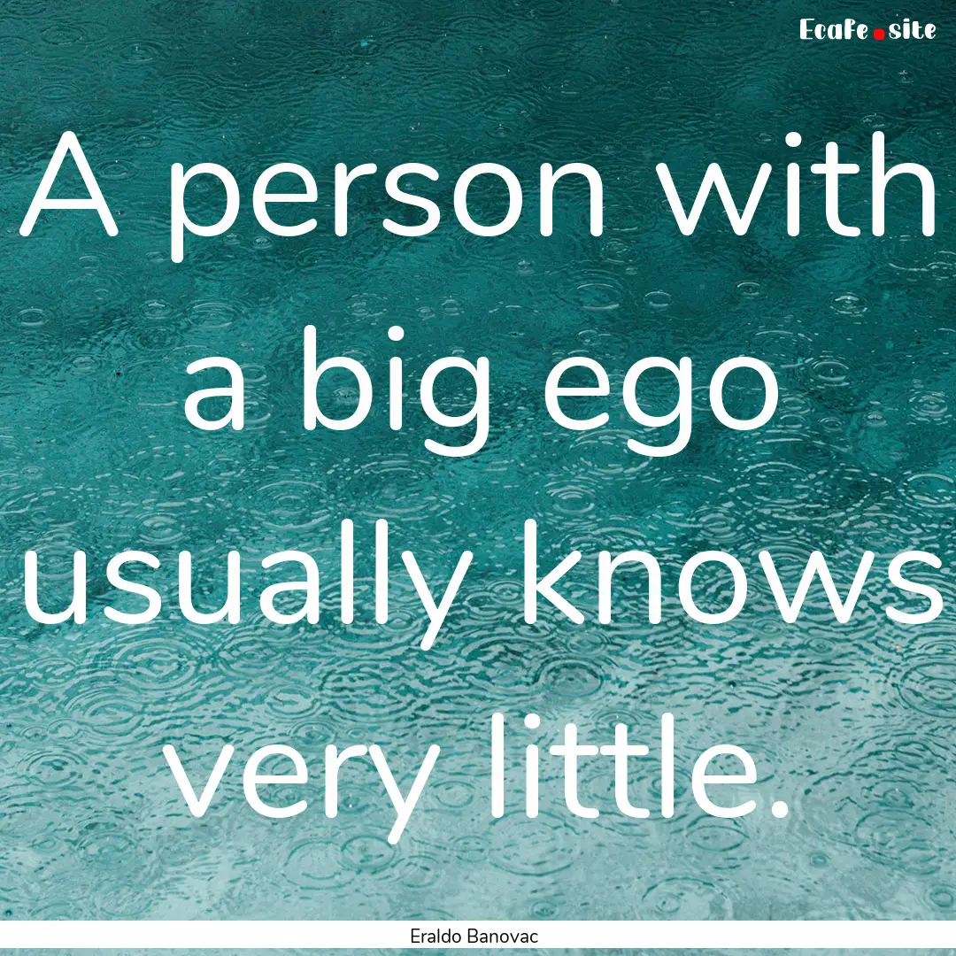 A person with a big ego usually knows very.... : Quote by Eraldo Banovac