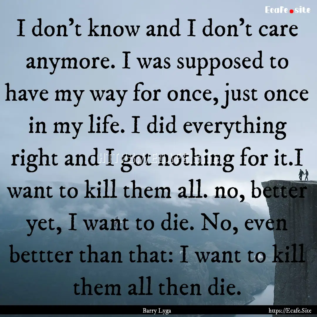 I don't know and I don't care anymore. I.... : Quote by Barry Lyga