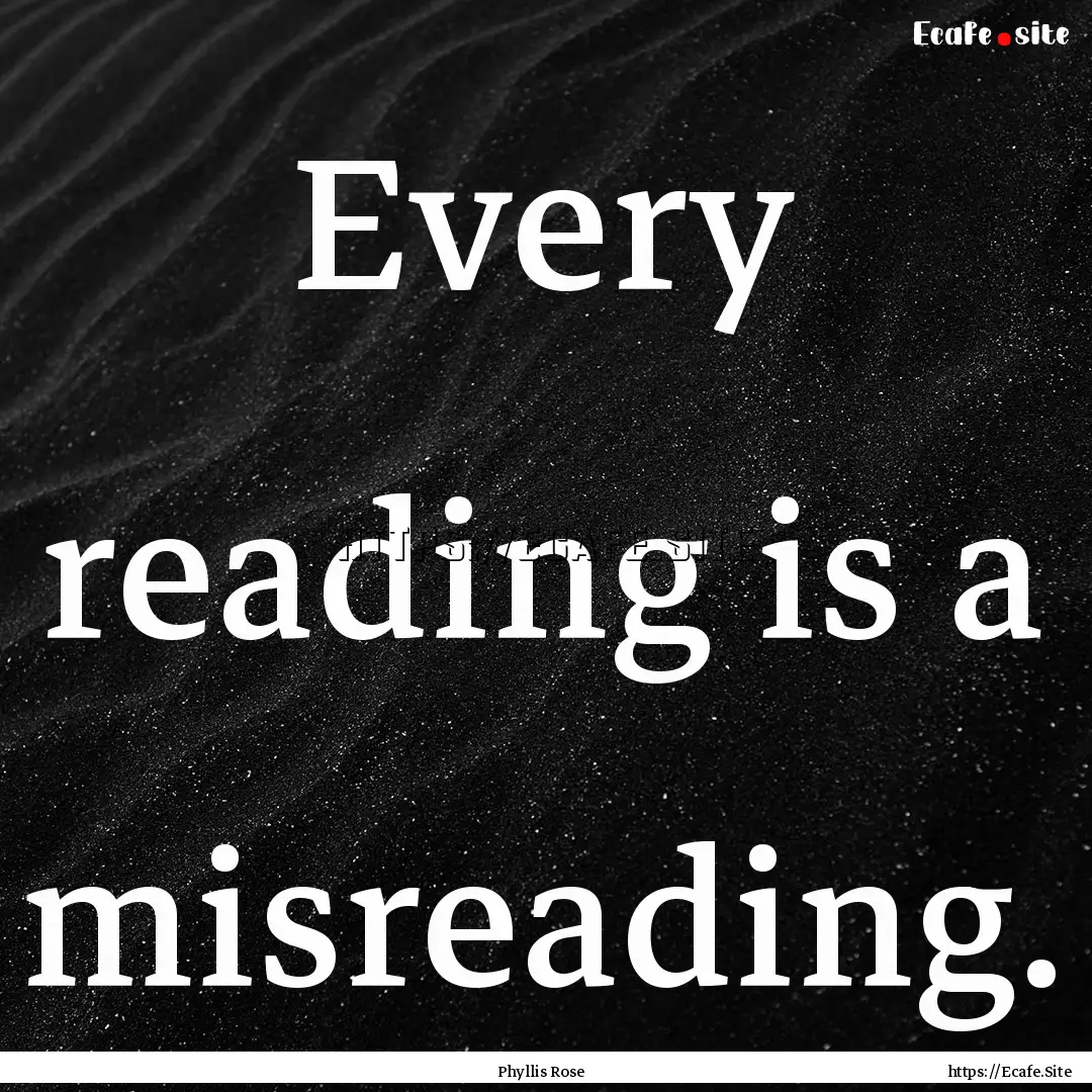 Every reading is a misreading. : Quote by Phyllis Rose