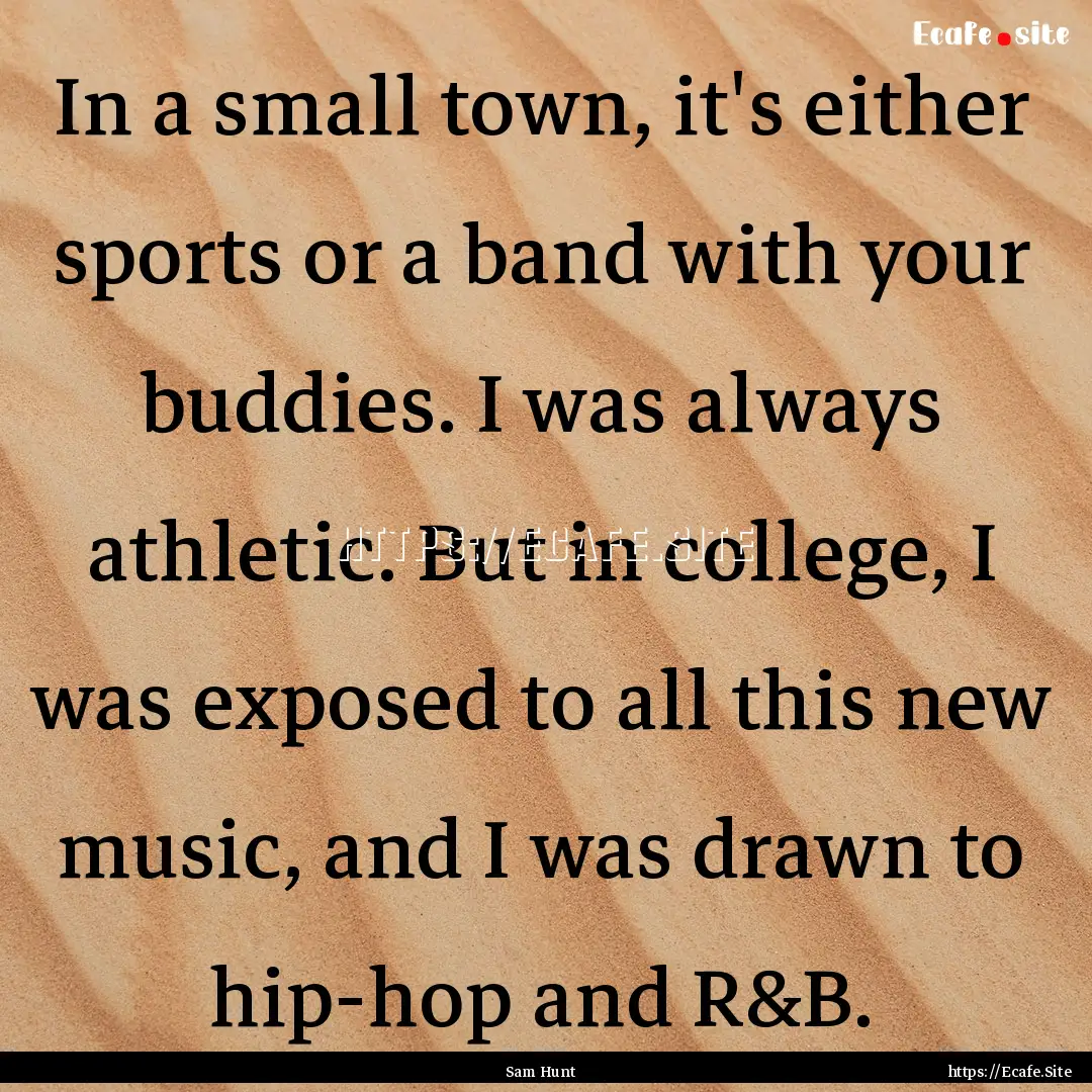 In a small town, it's either sports or a.... : Quote by Sam Hunt