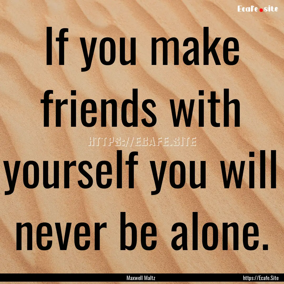 If you make friends with yourself you will.... : Quote by Maxwell Maltz