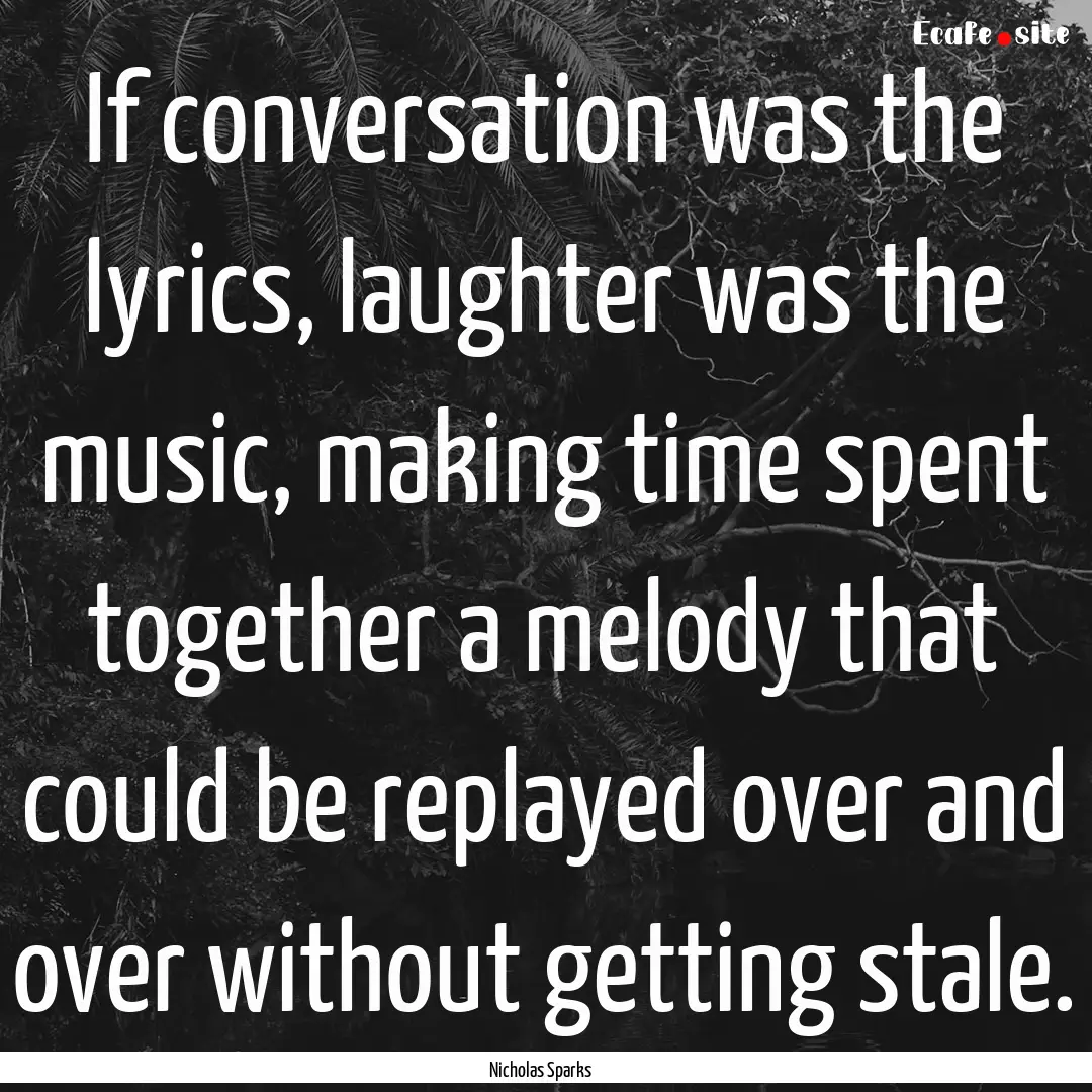 If conversation was the lyrics, laughter.... : Quote by Nicholas Sparks