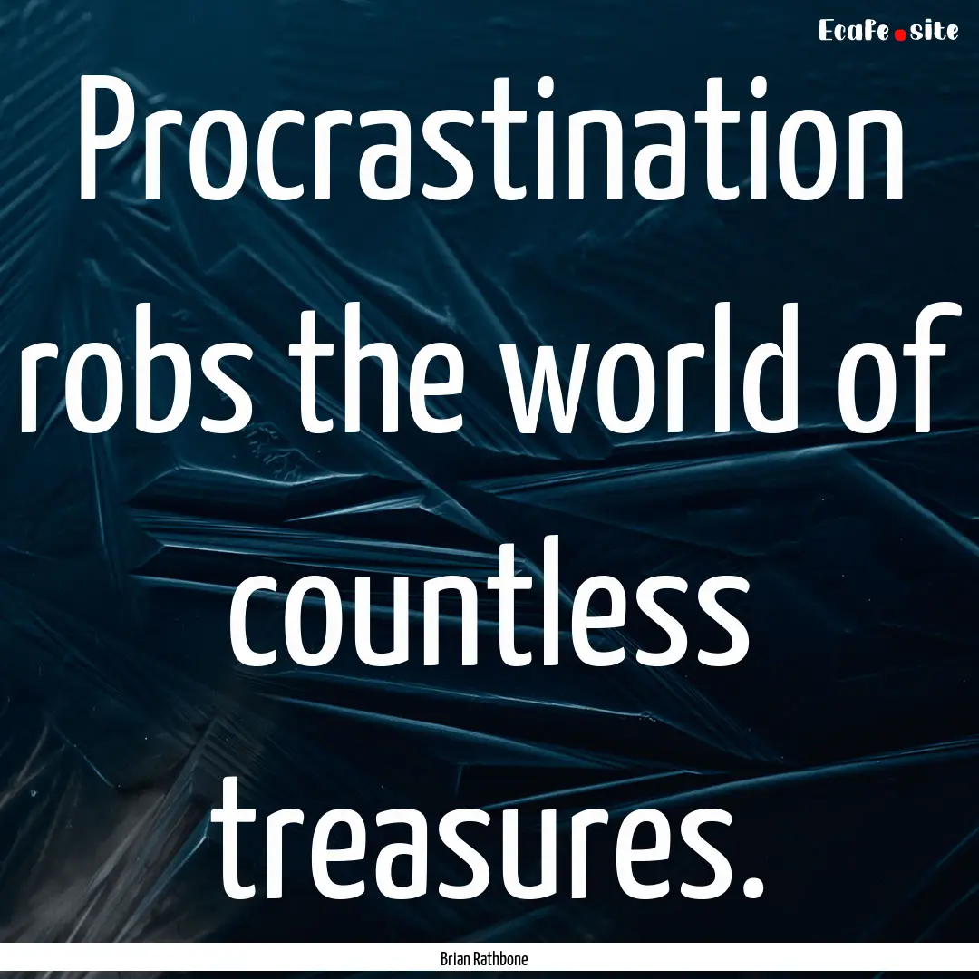 Procrastination robs the world of countless.... : Quote by Brian Rathbone