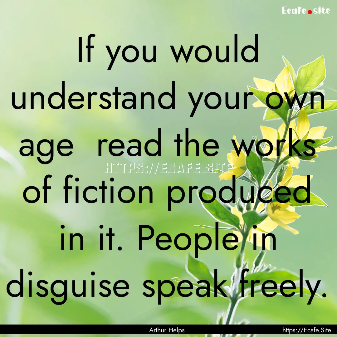 If you would understand your own age read.... : Quote by Arthur Helps