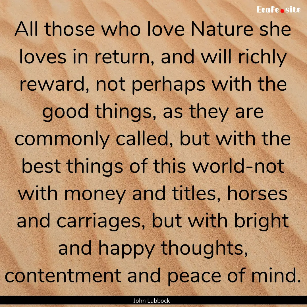 All those who love Nature she loves in return,.... : Quote by John Lubbock