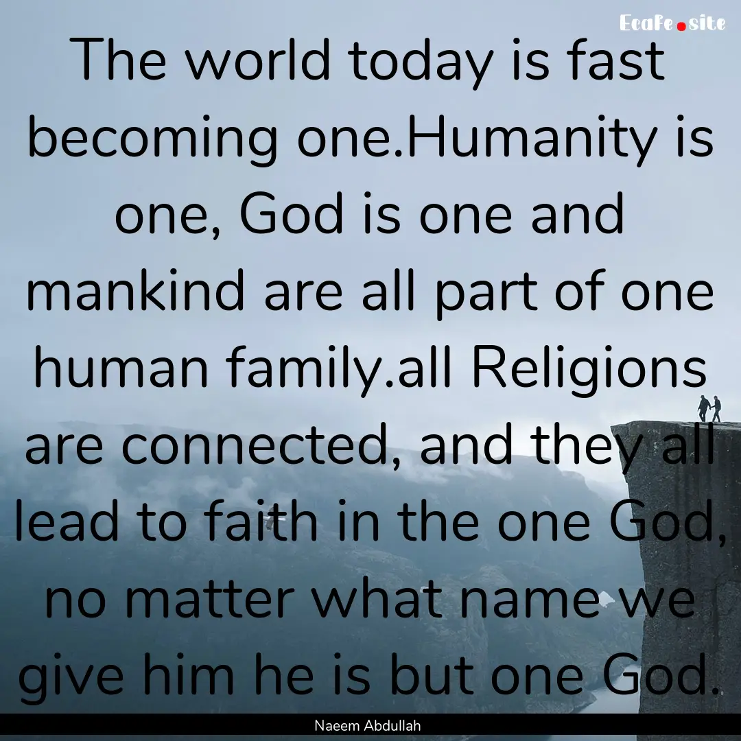 The world today is fast becoming one.Humanity.... : Quote by Naeem Abdullah