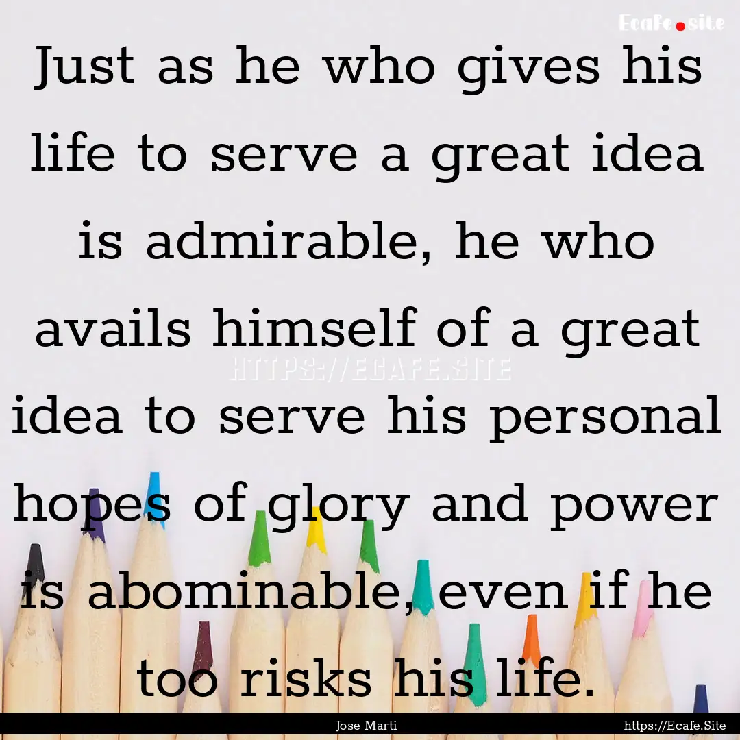 Just as he who gives his life to serve a.... : Quote by Jose Marti