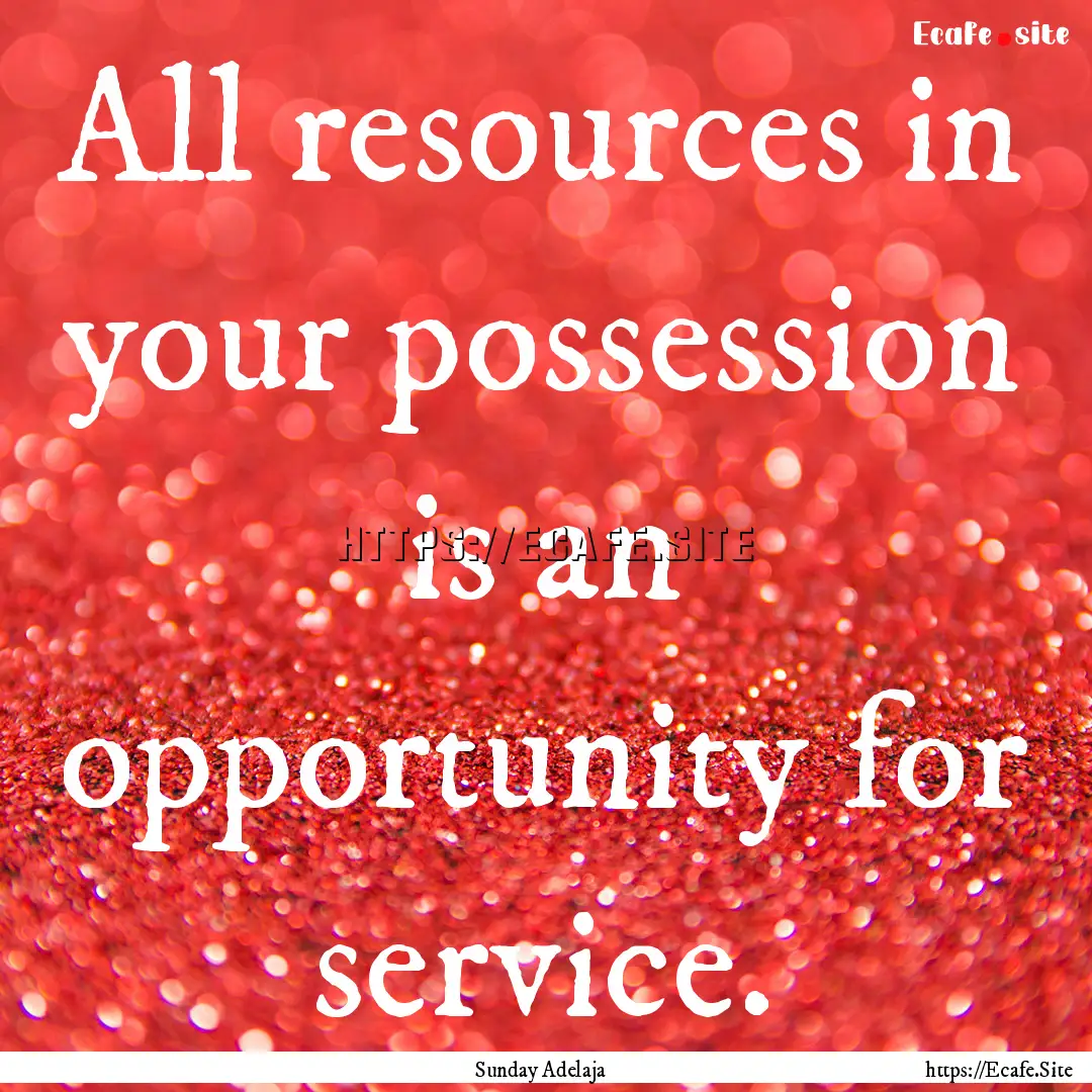 All resources in your possession is an opportunity.... : Quote by Sunday Adelaja