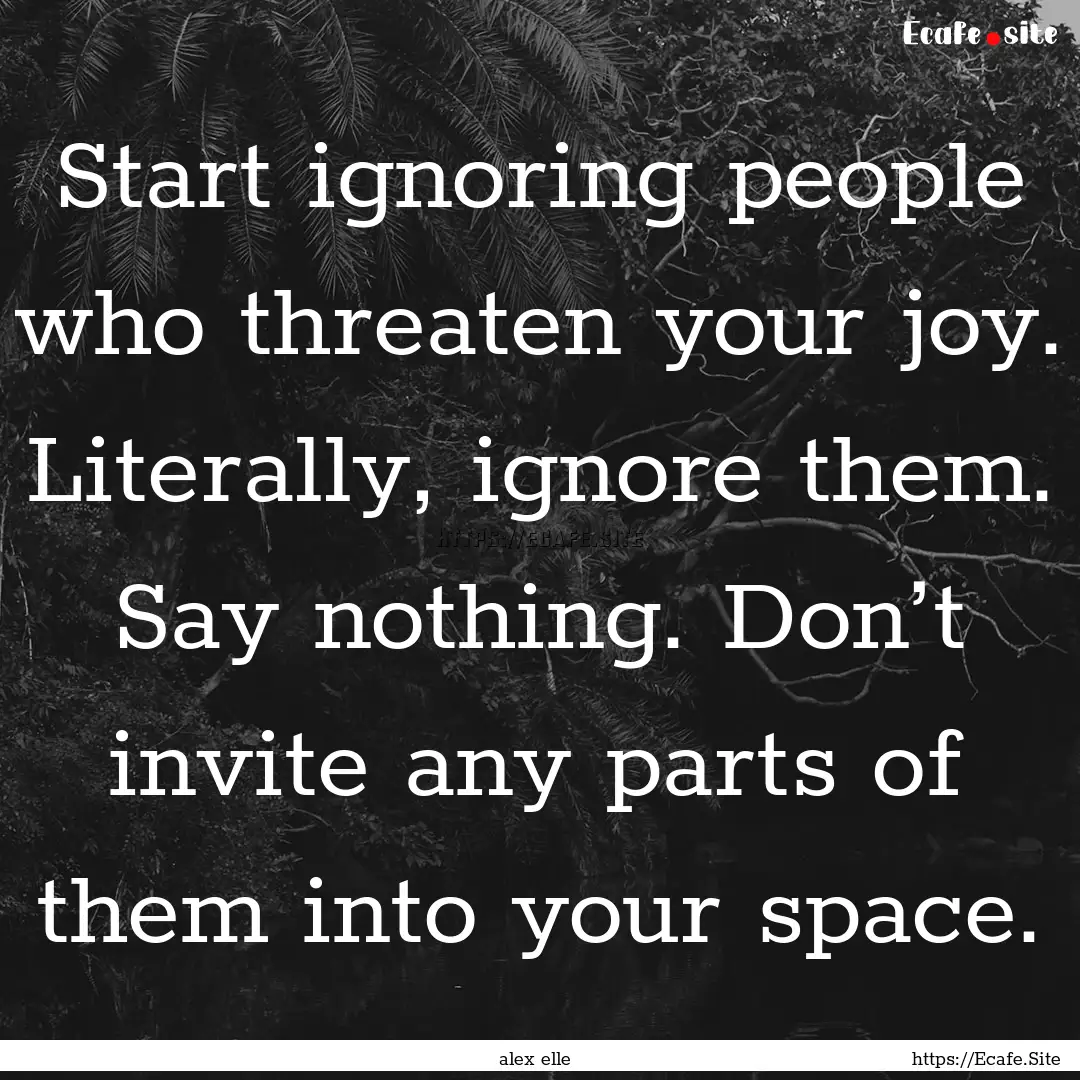 Start ignoring people who threaten your joy..... : Quote by alex elle